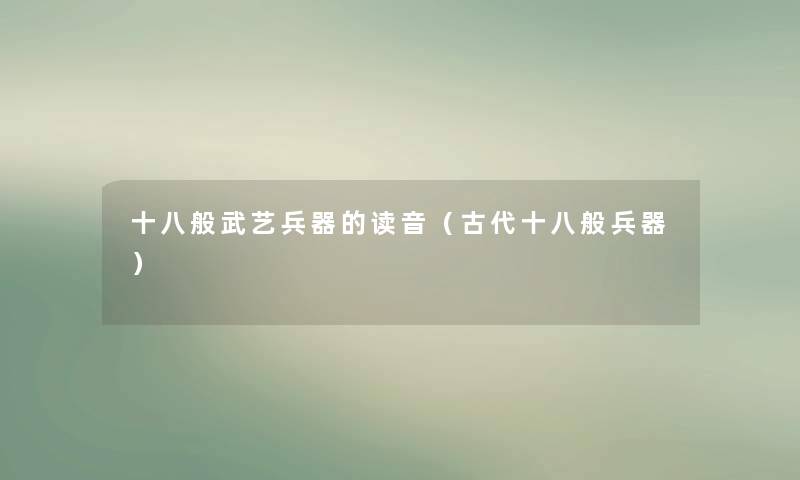 十八般武艺兵器的读音（古代十八般兵器）