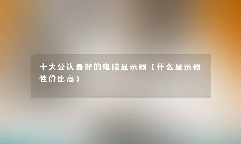 一些不错好的电脑显示器（什么显示器性价比高）