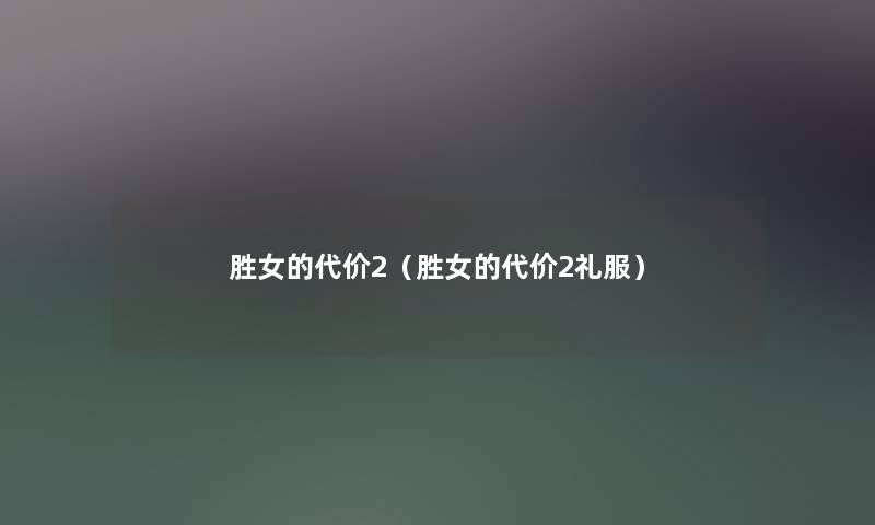 胜女的代价2（胜女的代价2礼服）