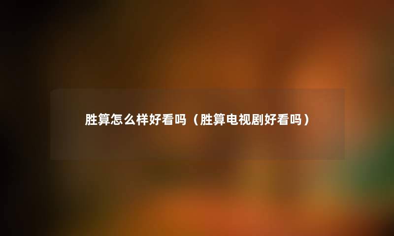 胜算怎么样好看吗（胜算电视剧好看吗）