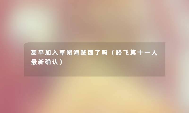 甚平加入草帽海贼团了吗（路飞第十一人新确认）