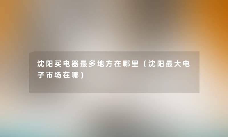 沈阳买电器多地方在哪里（沈阳大电子市场在哪）