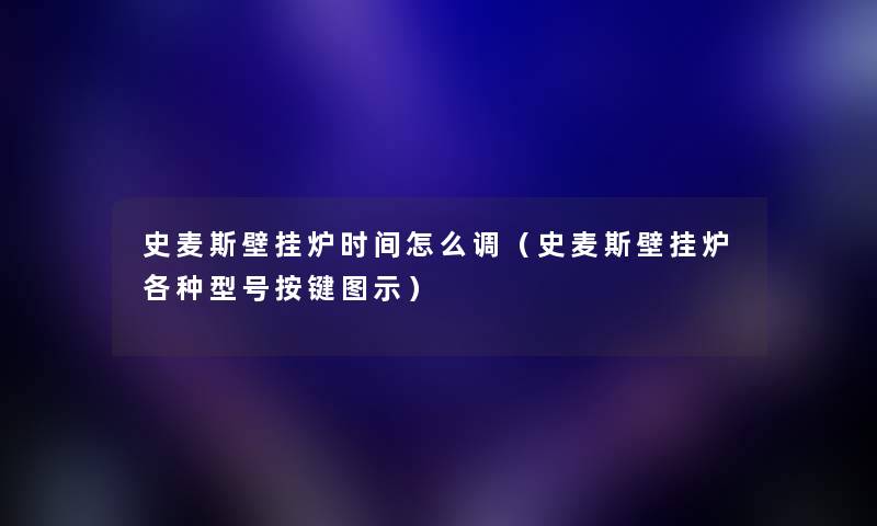 史麦斯壁挂炉时间怎么调（史麦斯壁挂炉各种型号按键图示）