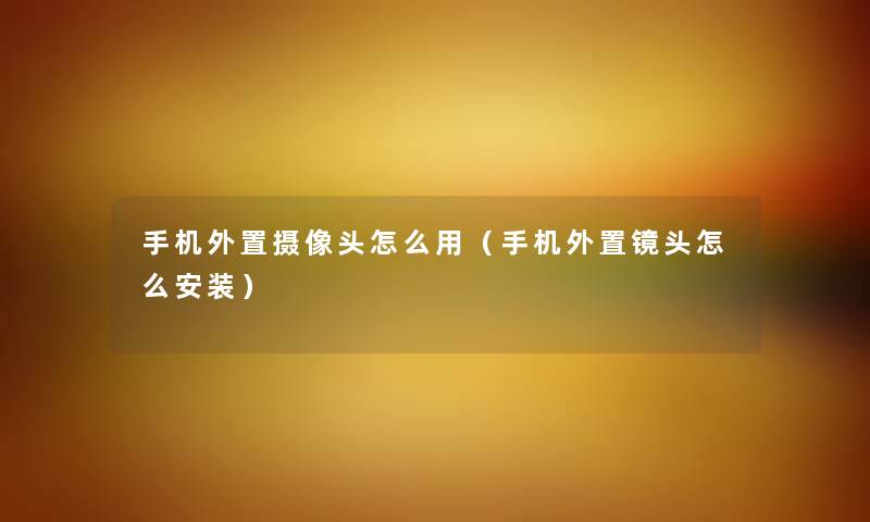 手机外置摄像头怎么用（手机外置镜头怎么安装）