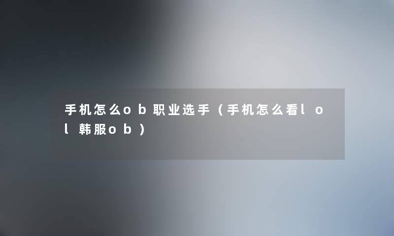 手机怎么ob职业选手（手机怎么看lol韩服ob）