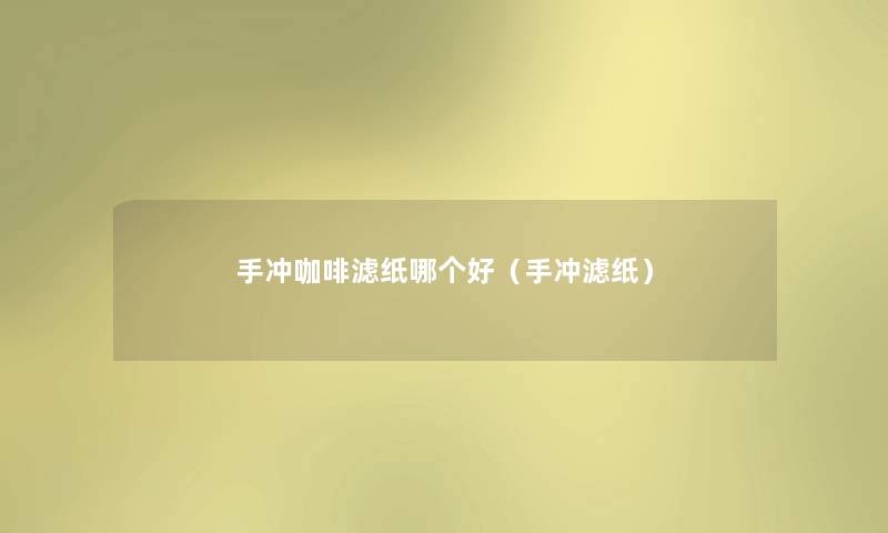 手冲咖啡滤纸哪个好（手冲滤纸）