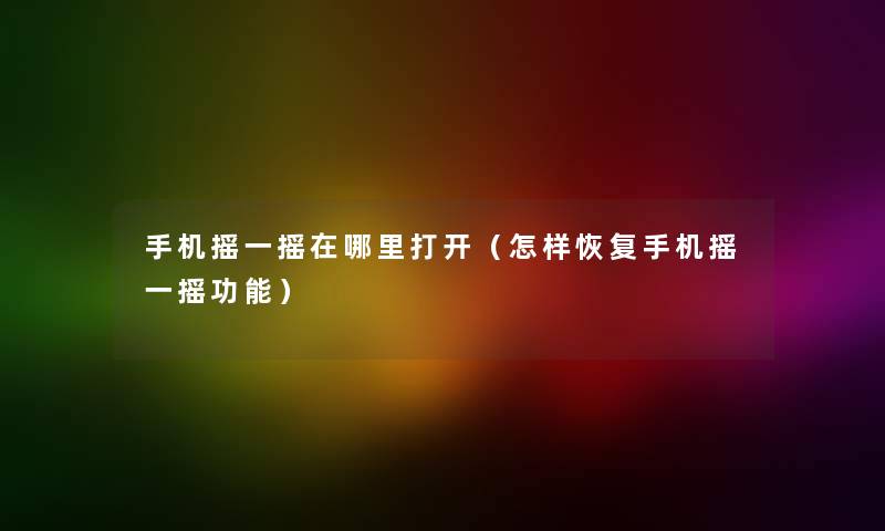 手机摇一摇在哪里打开（怎样恢复手机摇一摇功能）