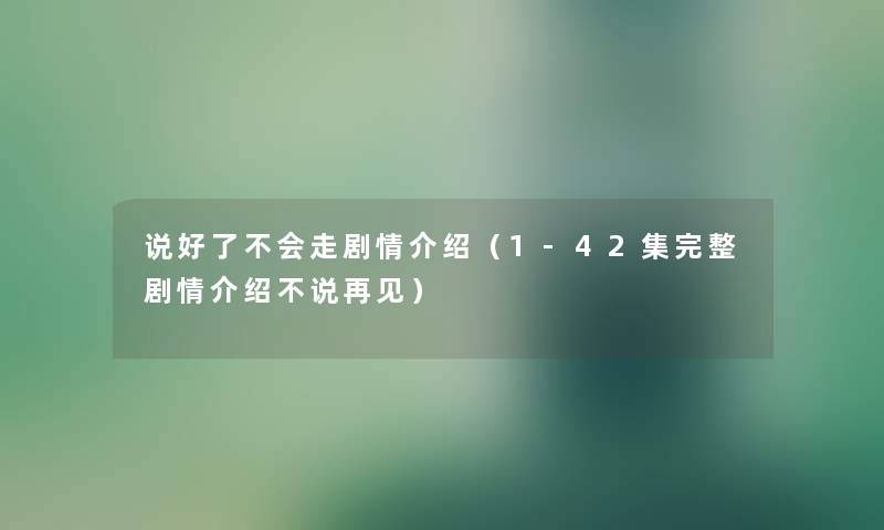 说好了不会走剧情介绍（1-42集完整剧情介绍不说再见）
