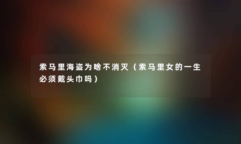 索马里海盗为啥不消灭（索马里女的一生必须戴头巾吗）