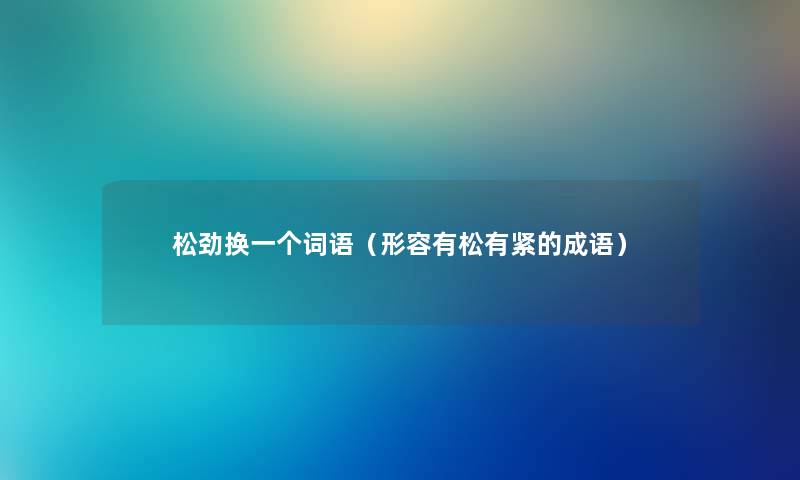 松劲换一个词语（形容有松有紧的成语）