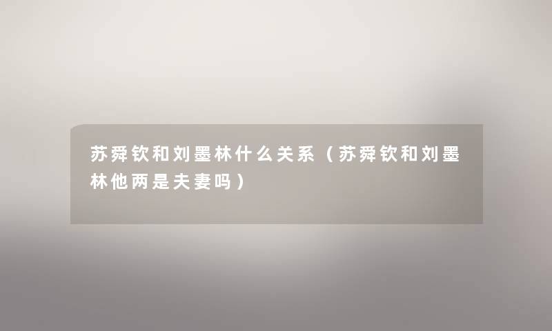苏舜钦和刘墨林什么关系（苏舜钦和刘墨林他两是夫妻吗）