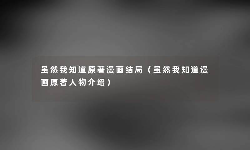 虽然我知道原著漫画结局（虽然我知道漫画原著人物介绍）