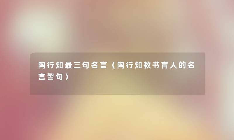 陶行知三句名言（陶行知教书育人的名言警句）