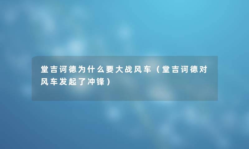 堂吉诃德为什么要大战风车（堂吉诃德对风车发起了冲锋）