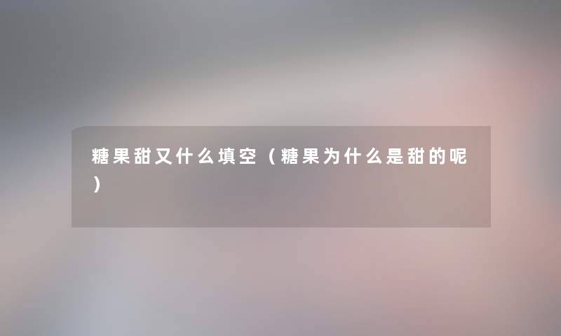糖果甜又什么填空（糖果为什么是甜的呢）