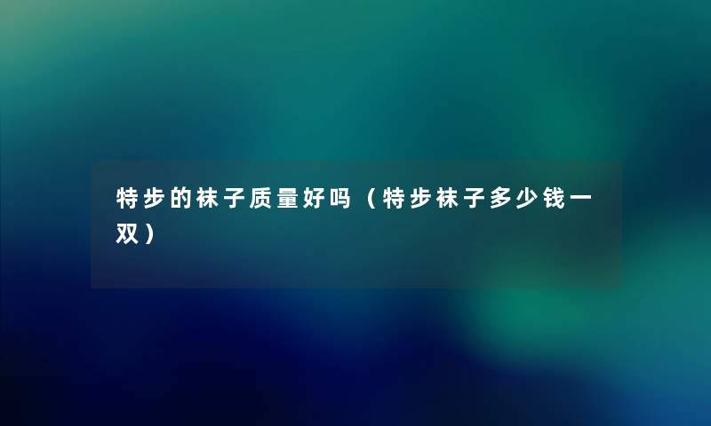 特步的袜子质量好吗（特步袜子多少钱一双）