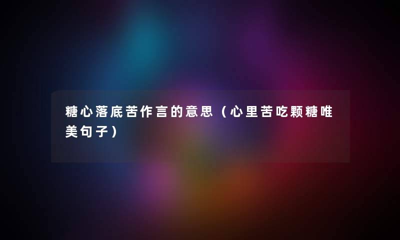 糖心落底苦作言的意思（心里苦吃颗糖唯美句子）