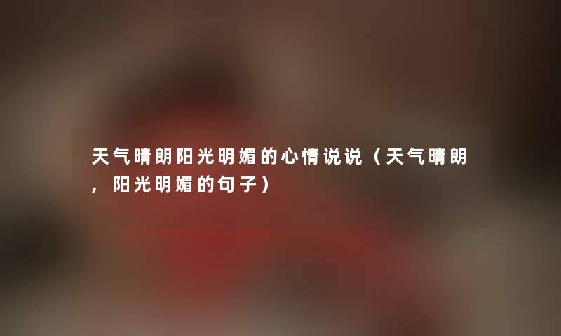 天气晴朗阳光明媚的心情说说（天气晴朗,阳光明媚的句子）