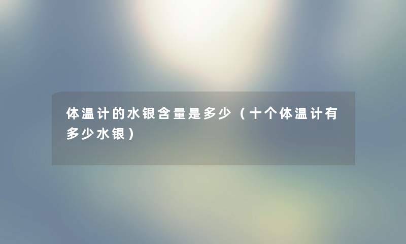 体温计的水银含量是多少（十个体温计有多少水银）