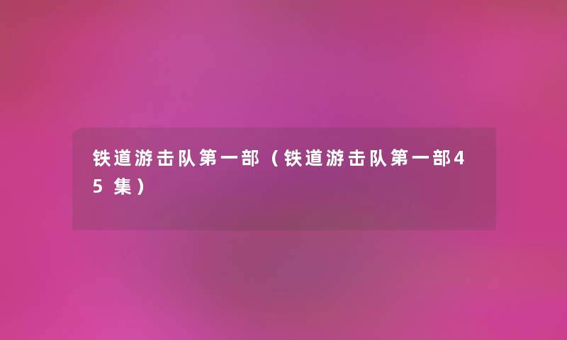 铁道游击队第一部（铁道游击队第一部45集）