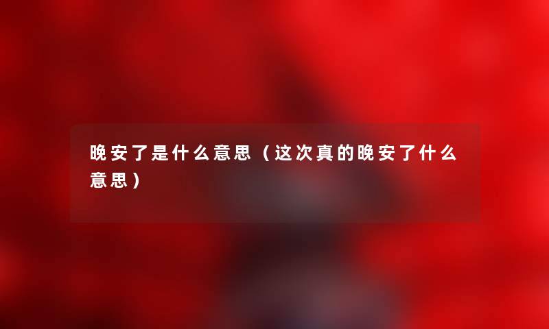 晚安了是什么意思（这次真的晚安了什么意思）