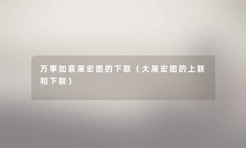 万事如意展宏图的下联（大展宏图的上联和下联）