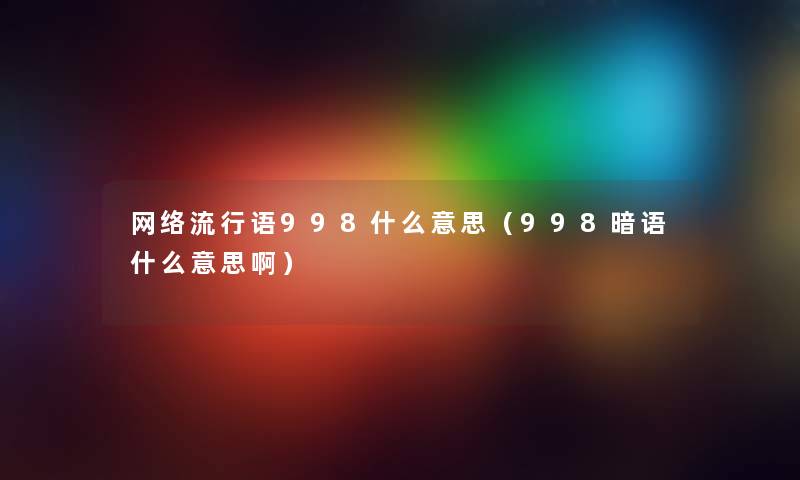 网络流行语998什么意思（998暗语什么意思啊）
