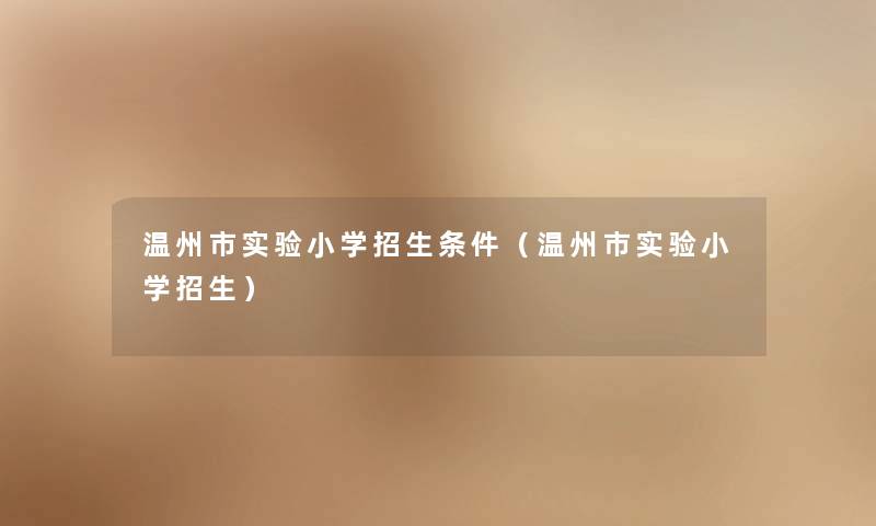 温州市实验小学招生条件（温州市实验小学招生）