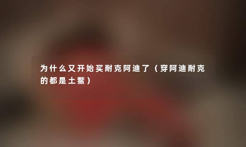 为什么又开始买耐克阿迪了（穿阿迪耐克的都是土鳖）
