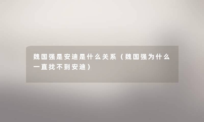 魏国强是安迪是什么关系（魏国强为什么一直找不到安迪）