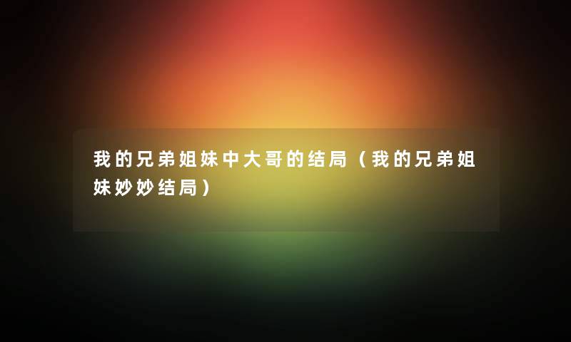 我的兄弟姐妹中大哥的结局（我的兄弟姐妹妙妙结局）