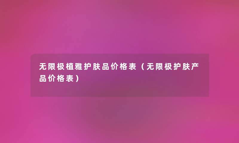 无限极植雅护肤品价格表（无限极护肤产品价格表）