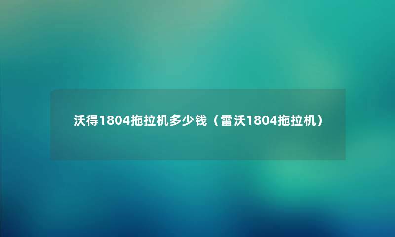 沃得1804拖拉机多少钱（雷沃1804拖拉机）