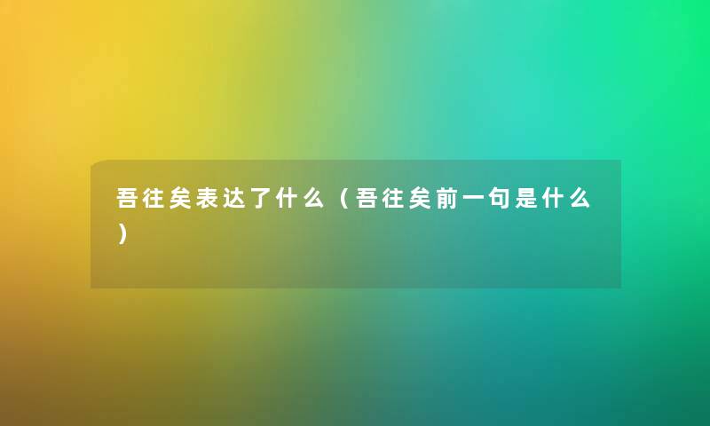 吾往矣表达了什么（吾往矣前一句是什么）