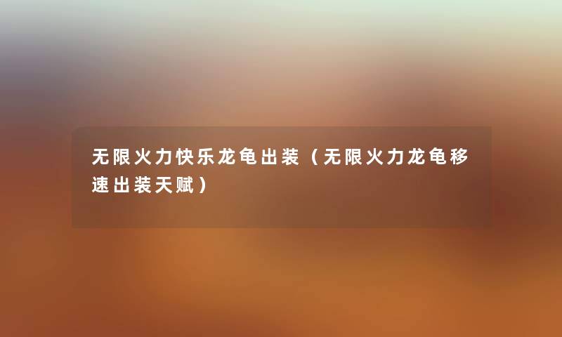 无限火力快乐龙龟出装（无限火力龙龟移速出装天赋）