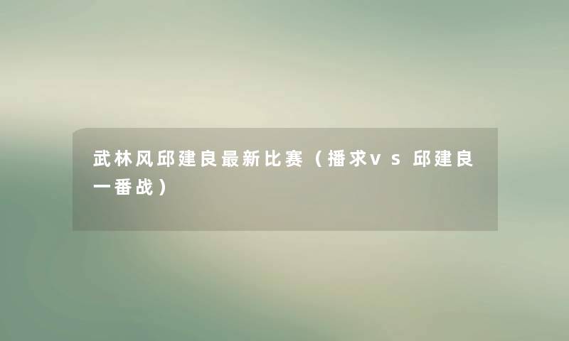 武林风邱建良新比赛（播求vs邱建良一番战）
