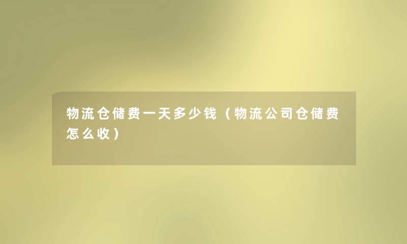 物流仓储费一天多少钱（物流公司仓储费怎么收）
