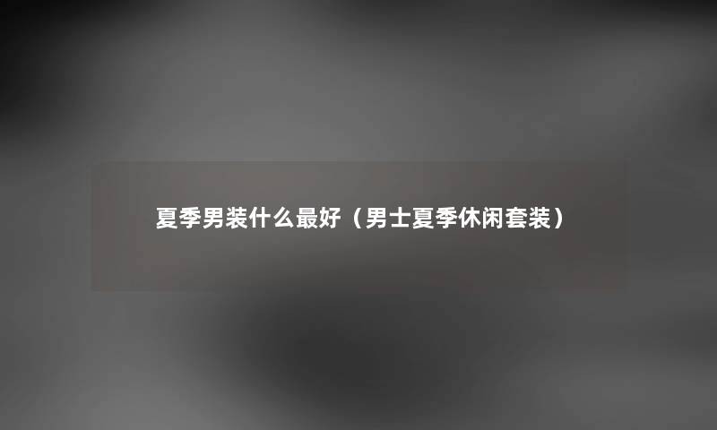 夏季男装什么好（男士夏季休闲套装）