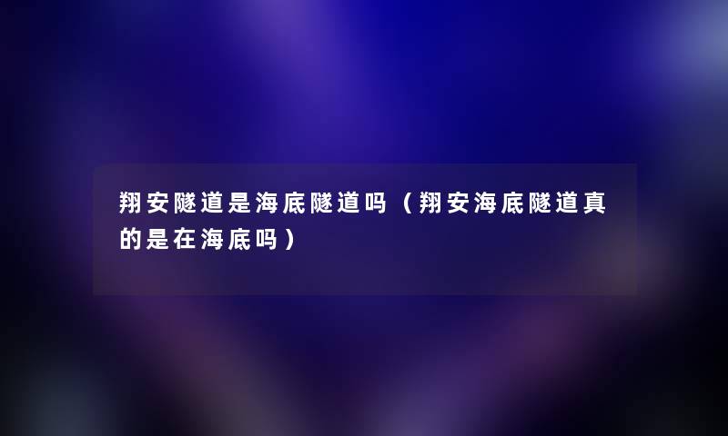 翔安隧道是海底隧道吗（翔安海底隧道真的是在海底吗）