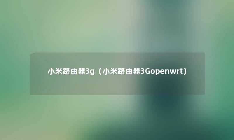 小米路由器3g（小米路由器3Gopenwrt）