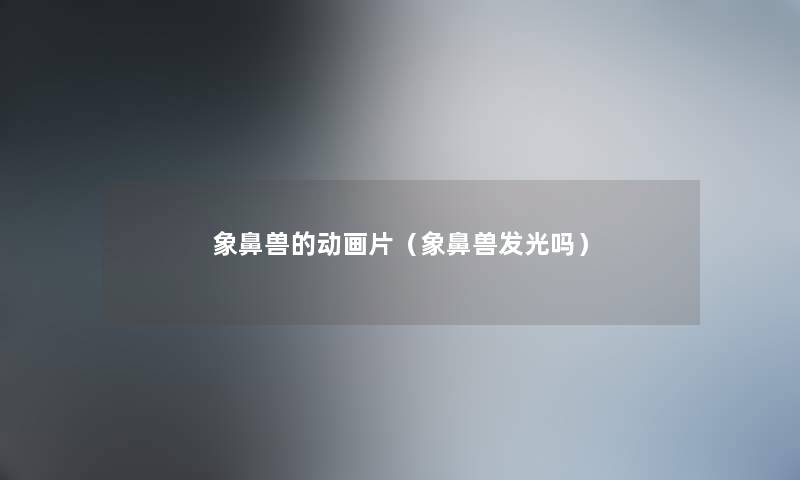 象鼻兽的动画片（象鼻兽发光吗）