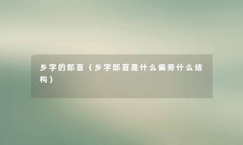 乡字的部首（乡字部首是什么偏旁什么结构）