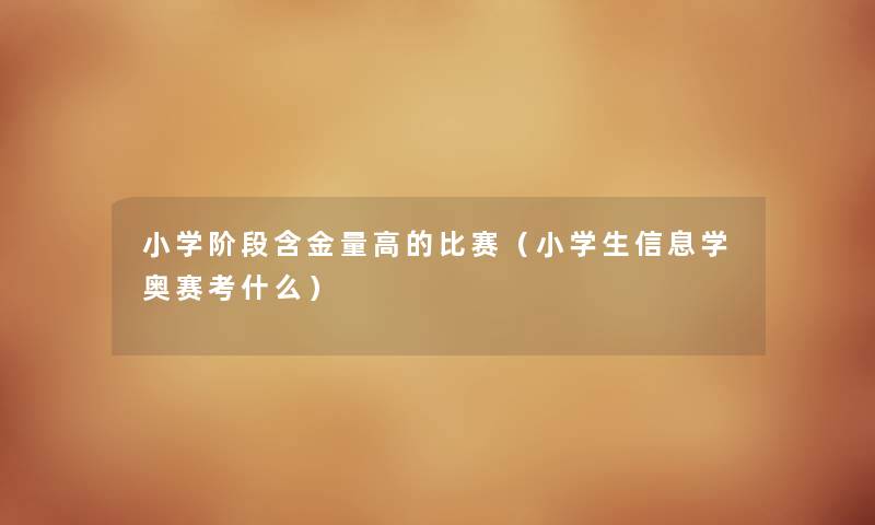 小学阶段含金量高的比赛（小学生信息学奥赛考什么）