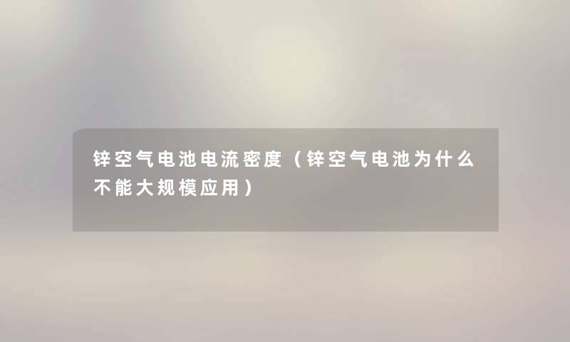 锌空气电池电流密度（锌空气电池为什么不能应用）
