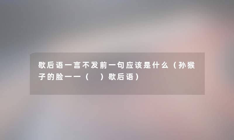 歇后语一言不发前一句应该是什么（孙猴子的脸一一（ ）歇后语）