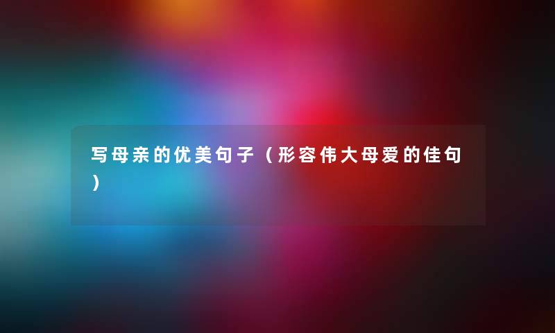 写母亲的优美句子（形容伟大母爱的佳句）