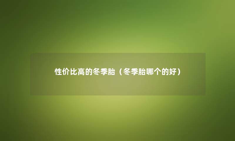 性价比高的冬季胎（冬季胎哪个的好）