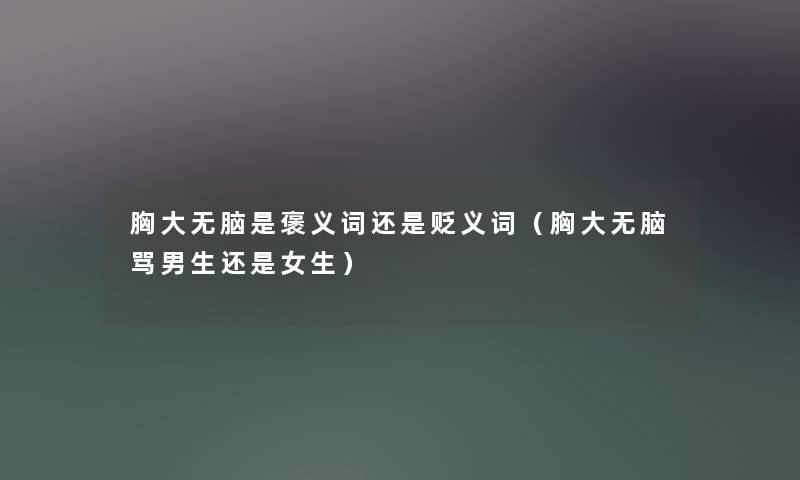 胸大无脑是褒义词还是贬义词（胸大无脑骂男生还是女生）
