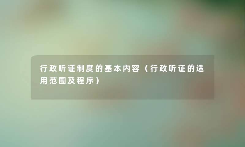 行政听证制度的基本内容（行政听证的适用范围及程序）