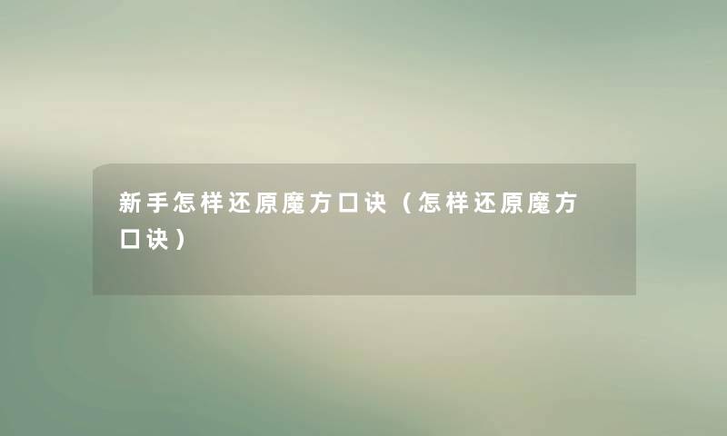 新手怎样还原魔方口诀（怎样还原魔方 口诀）